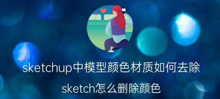 sketchup中模型颜色材质如何去除 sketch怎么删除颜色？